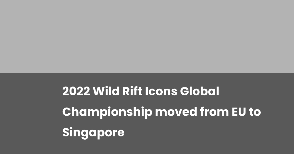 2022 Wild Rift Icons Global Championship moved from EU to Singapore ...