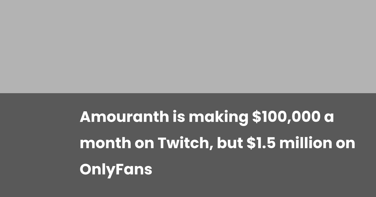 Amouranth is making 100,000 a month on Twitch, but 1.5 million on