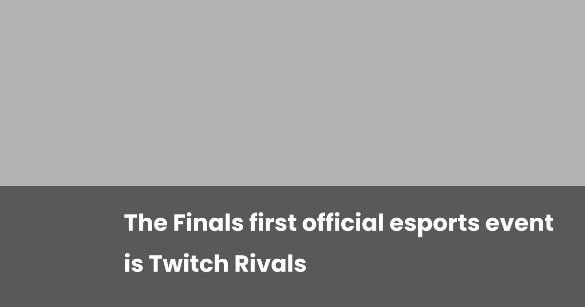 The Finals first official esports event is Twitch Rivals | esports.gg