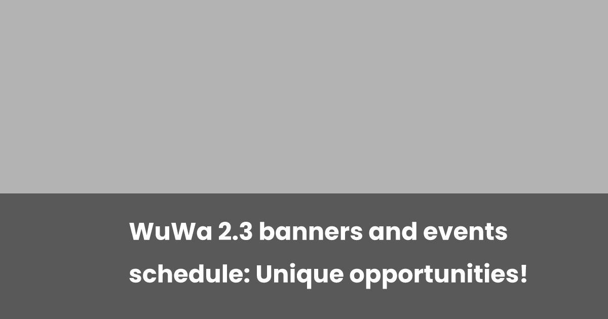 WuWa 2.3 banners and events schedule: Unique opportunities! | esports.gg