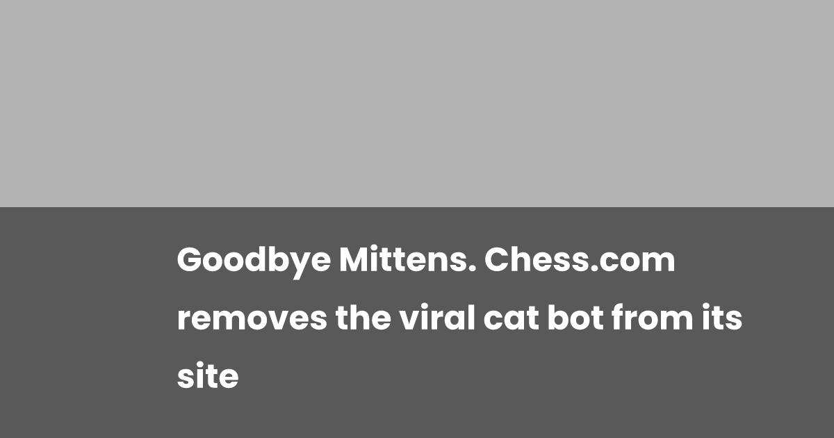 Goodbye Mittens. Chess.com removes the viral cat bot from its site ...
