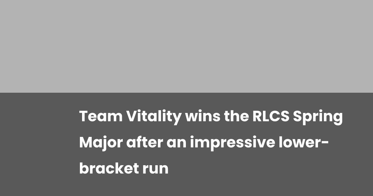 Team Dynamic Rlcs Team Vitality wins the RLCS Spring Major after an impressive lower ...
