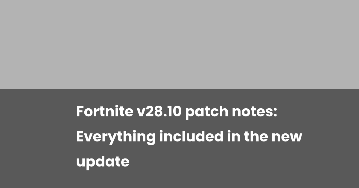 Fortnite v28.10 patch notes: Everything included in the new update ...