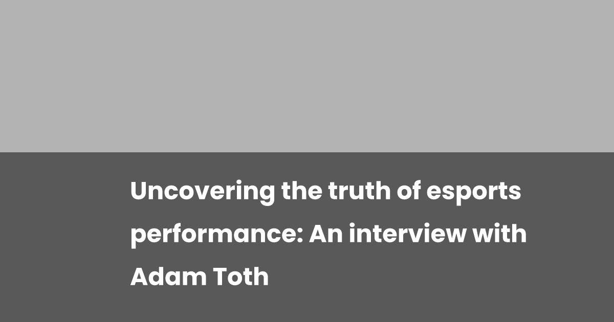 Uncovering the truth of esports performance: An interview with Adam ...