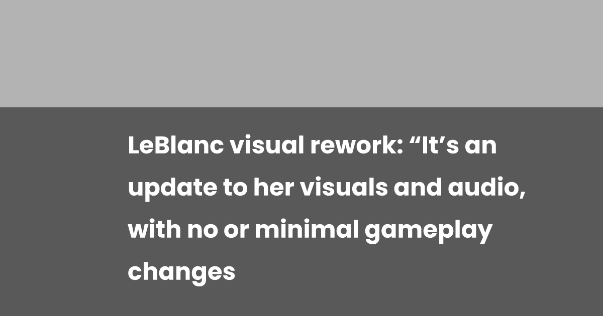 LeBlanc visual rework: “It’s an update to her visuals and audio, with ...
