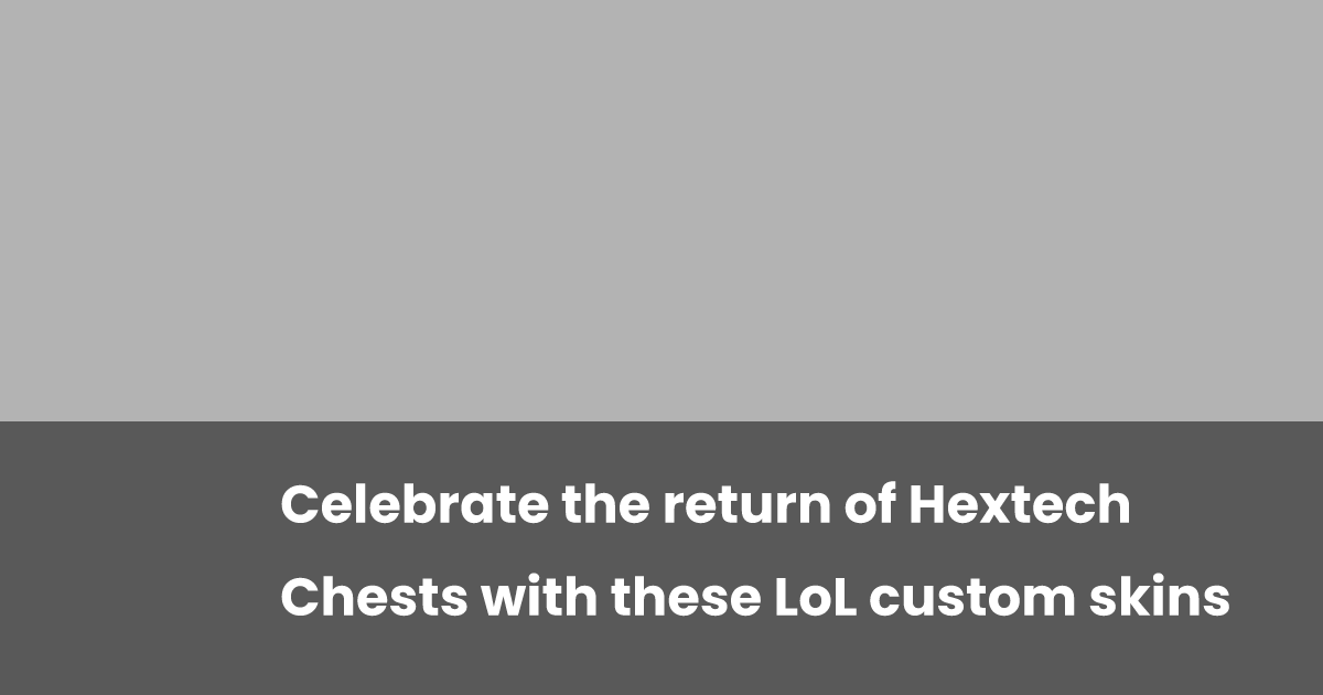 Celebrate the return of Hextech Chests with these LoL custom skins ...